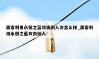 黑客利用永恒之蓝攻击别人会怎么样_黑客利用永恒之蓝攻击别人