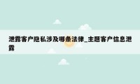 泄露客户隐私涉及哪条法律_主题客户信息泄露