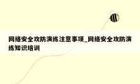 网络安全攻防演练注意事项_网络安全攻防演练知识培训