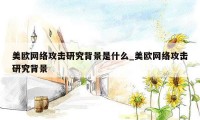 美欧网络攻击研究背景是什么_美欧网络攻击研究背景