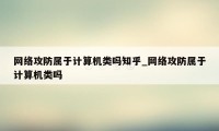 网络攻防属于计算机类吗知乎_网络攻防属于计算机类吗