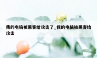 我的电脑被黑客给攻击了_我的电脑被黑客给攻击