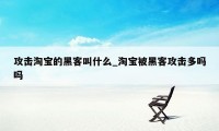 攻击淘宝的黑客叫什么_淘宝被黑客攻击多吗吗