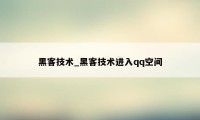 黑客技术_黑客技术进入qq空间