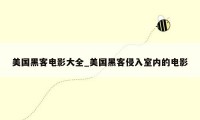 美国黑客电影大全_美国黑客侵入室内的电影