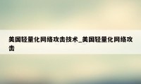 美国轻量化网络攻击技术_美国轻量化网络攻击