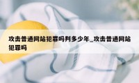 攻击普通网站犯罪吗判多少年_攻击普通网站犯罪吗