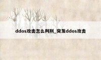 ddos攻击怎么判刑_突发ddos攻击