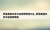 黑客最强攻击手段视频教程大全_黑客最强攻击手段视频教程