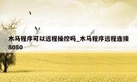 木马程序可以远程操控吗_木马程序远程连接8080