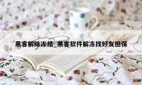 黑客解除冻结_黑客软件解冻找好友担保