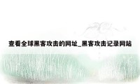 查看全球黑客攻击的网址_黑客攻击记录网站