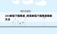 163邮箱下载限速_网易邮箱下载限速破解方法