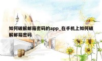 如何破解邮箱密码的app_在手机上如何破解邮箱密码