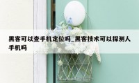 黑客可以查手机定位吗_黑客技术可以探测人手机吗