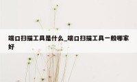 端口扫描工具是什么_端口扫描工具一般哪家好