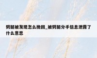 劈腿被发现怎么挽回_被劈腿分手信息泄露了什么意思
