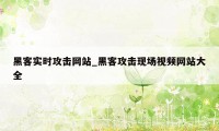 黑客实时攻击网站_黑客攻击现场视频网站大全