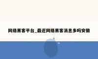 网络黑客平台_最近网络黑客消息多吗安徽