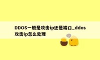 DDOS一般是攻击ip还是端口_ddos攻击ip怎么处理