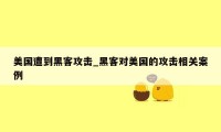 美国遭到黑客攻击_黑客对美国的攻击相关案例
