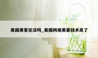 美国黑客犯法吗_美国网络黑客技术高了