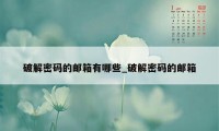 破解密码的邮箱有哪些_破解密码的邮箱