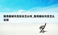 服务器被攻击后会怎么样_服务器给攻击怎么处理