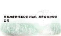 黑客攻击比特币公司犯法吗_黑客攻击比特币公司