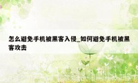怎么避免手机被黑客入侵_如何避免手机被黑客攻击