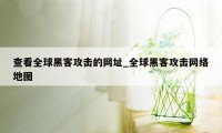 查看全球黑客攻击的网址_全球黑客攻击网络地图