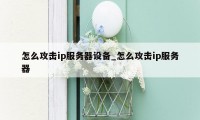 怎么攻击ip服务器设备_怎么攻击ip服务器