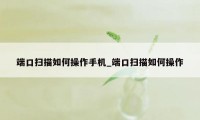 端口扫描如何操作手机_端口扫描如何操作