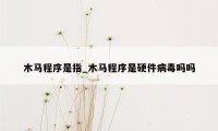 木马程序是指_木马程序是硬件病毒吗吗