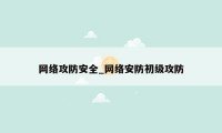 网络攻防安全_网络安防初级攻防