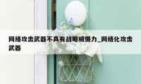 网络攻击武器不具有战略威慑力_网络化攻击武器