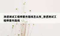 渗透测试工程师晋升路线怎么样_渗透测试工程师晋升路线