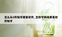 怎么从0开始学黑客软件_怎样学网络黑客软件知乎