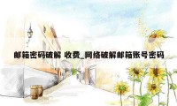 邮箱密码破解 收费_网络破解邮箱账号密码