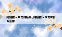 网站被cc攻击的后果_网站被cc攻击有什么危害