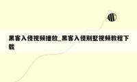 黑客入侵视频播放_黑客入侵别墅视频教程下载