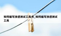 如何编写渗透测试工具书_如何编写渗透测试工具