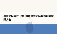 黑客论坛软件下载_教程黑客论坛在线网站视频大全