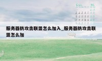 服务器防攻击联盟怎么加入_服务器防攻击联盟怎么加