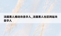 法国黑人煽动攻击华人_法国黑人社区网站攻击华人
