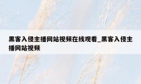 黑客入侵主播网站视频在线观看_黑客入侵主播网站视频
