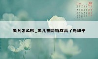 吴凡怎么啦_吴凡被网络攻击了吗知乎