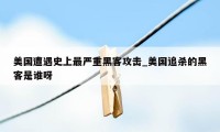 美国遭遇史上最严重黑客攻击_美国追杀的黑客是谁呀