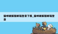 猫咪破解版邮箱登录下载_猫咪破解版邮箱登录