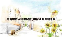 邮箱破解大师破解版_破解企业邮箱论坛